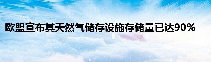 欧盟宣布其天然气储存设施存储量已达90%