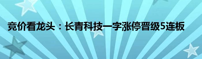 竞价看龙头:长青科技一字涨停晋级5连板