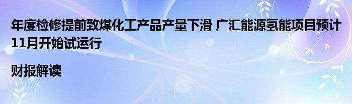 年度检修提前致煤化工产品产量下滑 广汇能源氢能项目预计11月开始试运行|财报解读