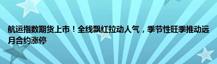 航运指数期货上市!全线飘红拉动人气,季节性旺季推动远月合约涨停