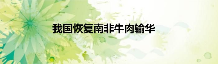 我国恢复南非牛肉输华