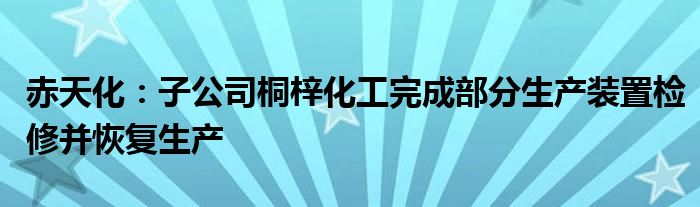 赤天化:子公司桐梓化工完成部分生产装置检修并恢复生产