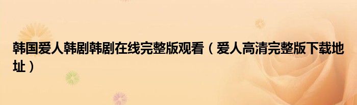 韩国爱人韩剧韩剧在线完整版观看(爱人高清完整版下载地址)