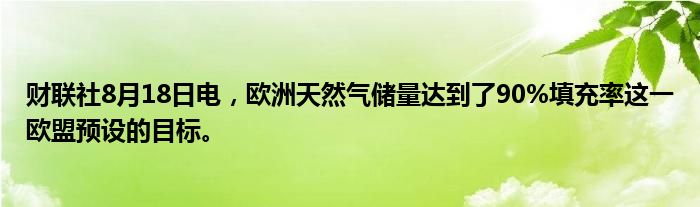 财联社8月18日电,欧洲天然气储量达到了90%填充率这一欧盟预设的目标。