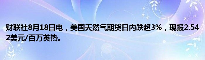 财联社8月18日电,美国天然气期货日内跌超3%,现报2.542美元/百万英热。