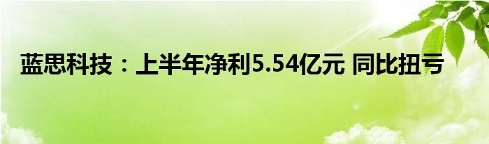 蓝思科技:上半年净利5.54亿元 同比扭亏