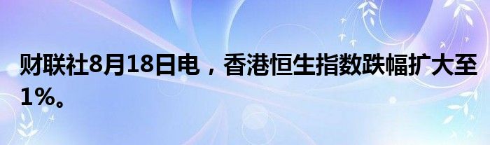 财联社8月18日电，香港恒生指数跌幅扩大至1%。