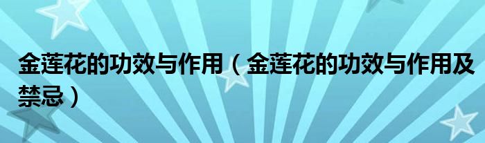 金莲花的功效与作用(金莲花的功效与作用及禁忌)