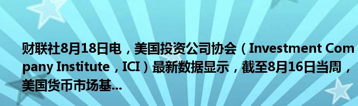 财联社8月18日电,美国投资公司协会(Investment Company Institute,ICI)最新数据显示,截至8月16日当周,美国货币市场基...