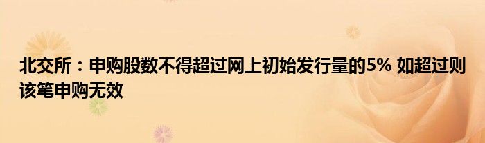 北交所:申购股数不得超过网上初始发行量的5% 如超过则该笔申购无效