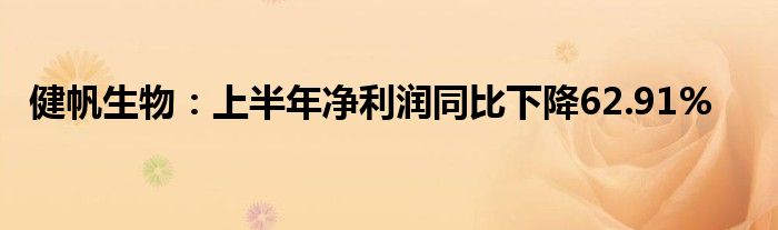 健帆生物：上半年净利润同比下降62.91%