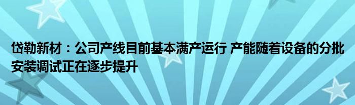 岱勒新材:公司产线目前基本满产运行 产能随着设备的分批安装调试正在逐步提升