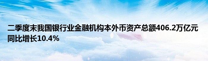 二季度末我国银行业金融机构本外币资产总额406.2万亿元 同比增长10.4%