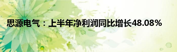 思源电气：上半年净利润同比增长48.08%