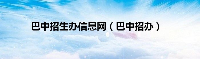 巴中招生办信息网（巴中招办）