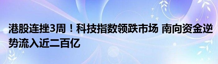 港股连挫3周!科技指数领跌市场 南向资金逆势流入近二百亿