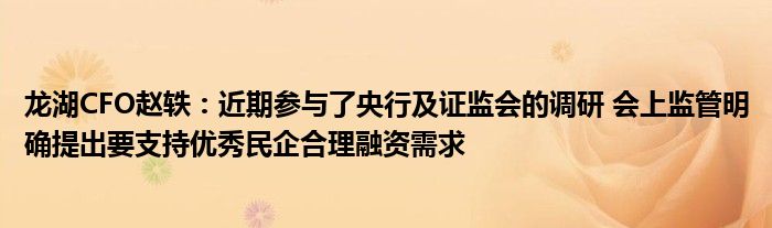 龙湖CFO赵轶:近期参与了央行及证监会的调研 会上监管明确提出要支持优秀民企合理融资需求