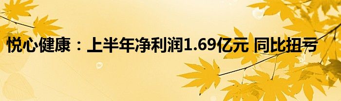 悦心健康:上半年净利润1.69亿元 同比扭亏