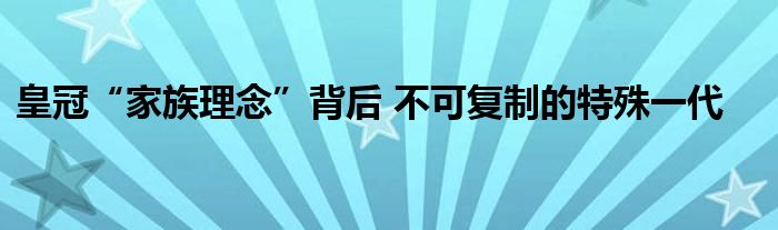 皇冠“家族理念”背后 不可复制的特殊一代
