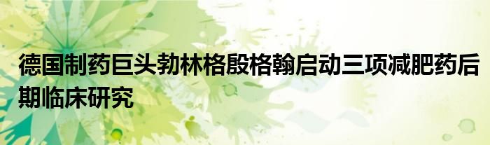德国制药巨头勃林格殷格翰启动三项减肥药后期临床研究