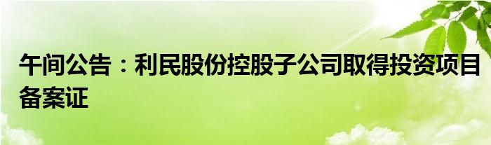 午间公告:利民股份控股子公司取得投资项目备案证