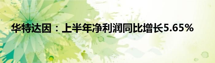 华特达因：上半年净利润同比增长5.65%