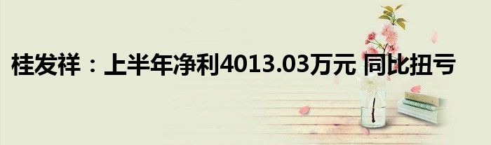 桂发祥:上半年净利4013.03万元 同比扭亏