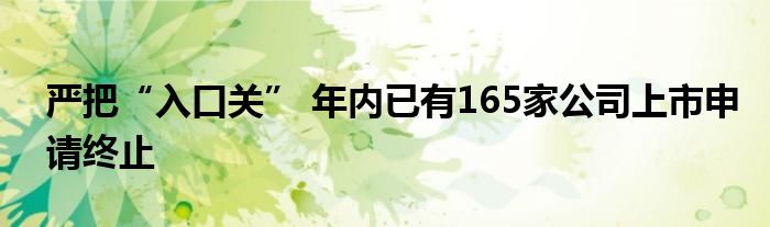 严把“入口关” 年内已有165家公司上市申请终止