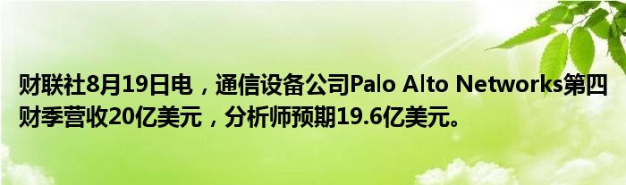 财联社8月19日电,通信设备公司Palo Alto Networks第四财季营收20亿美元,分析师预期19.6亿美元。