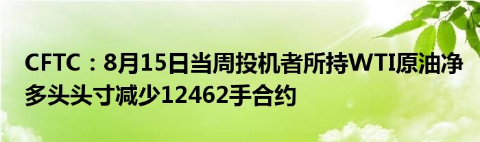 CFTC:8月15日当周投机者所持WTI原油净多头头寸减少12462手合约