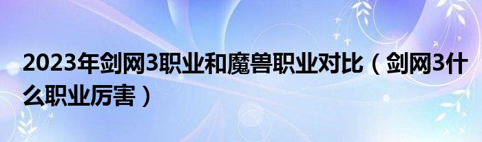 2023年剑网3职业和魔兽职业对比(剑网3什么职业厉害)
