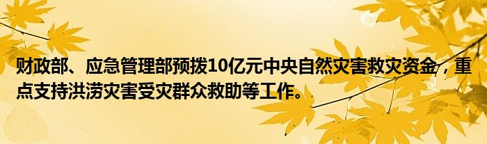 财政部、应急管理部预拨10亿元中央自然灾害救灾资金,重点支持洪涝灾害受灾群众救助等工作。