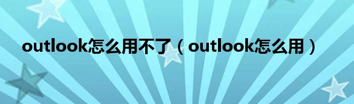 outlook怎么用不了(outlook怎么用)