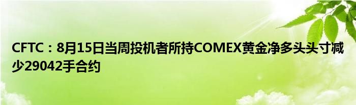 CFTC:8月15日当周投机者所持COMEX黄金净多头头寸减少29042手合约