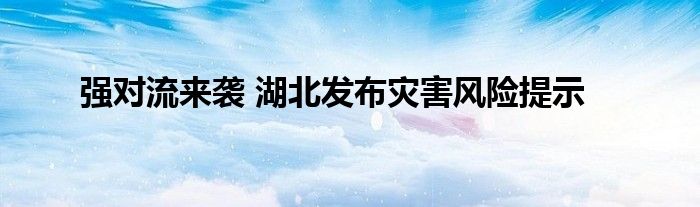 强对流来袭 湖北发布灾害风险提示