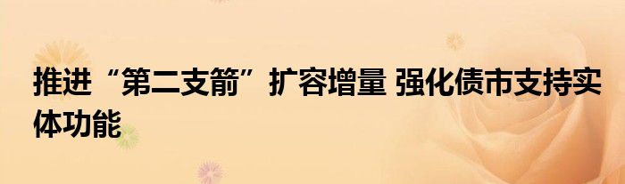 推进“第二支箭”扩容增量 强化债市支持实体功能