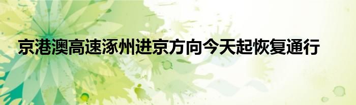 京港澳高速涿州进京方向今天起恢复通行