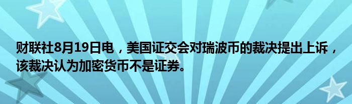 财联社8月19日电,美国证交会对瑞波币的裁决提出上诉,该裁决认为加密货币不是证券。