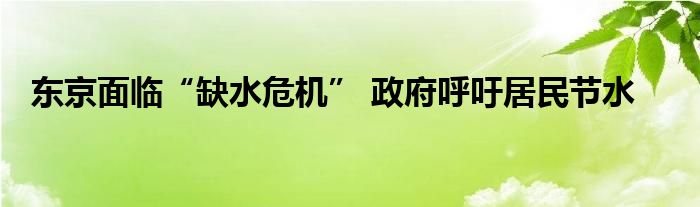 东京面临“缺水危机” 政府呼吁居民节水