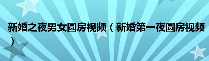 新婚之夜男女圆房视频(新婚第一夜圆房视频)