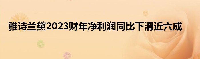 雅诗兰黛2023财年净利润同比下滑近六成