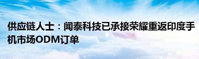 供应链人士:闻泰科技已承接荣耀重返印度手机市场ODM订单