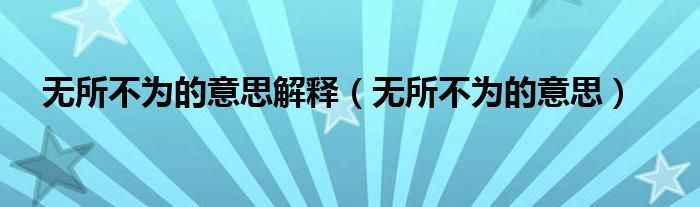 无所不为的意思解释(无所不为的意思)