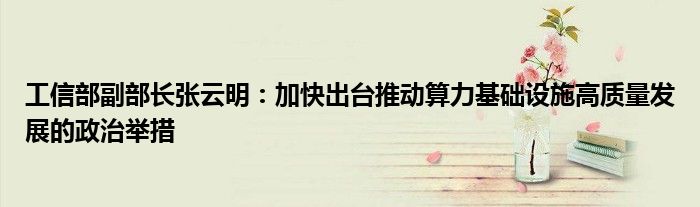 工信部副部长张云明:加快出台推动算力基础设施高质量发展的政治举措