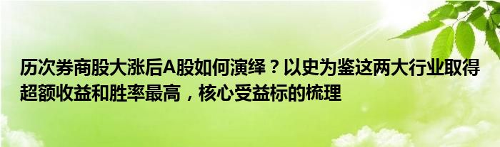 历次券商股大涨后A股如何演绎?以史为鉴这两大行业取得超额收益和胜率最高,核心受益标的梳理