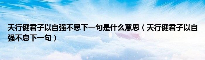 天行健君子以自强不息下一句是什么意思（天行健君子以自强不息下一句）