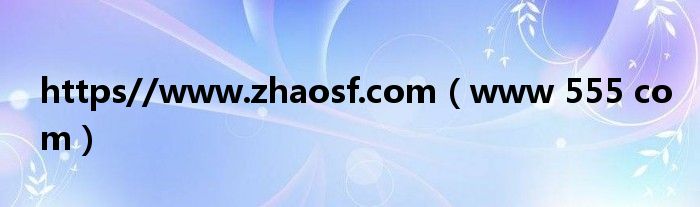 https//www.zhaosf.com(www 555 com)