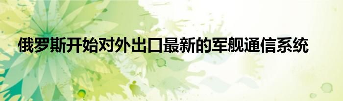 俄罗斯开始对外出口最新的军舰通信系统
