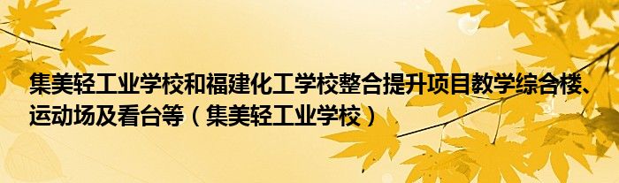 集美轻工业学校和福建化工学校整合提升项目教学综合楼、运动场及看台等(集美轻工业学校)