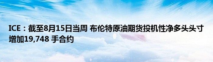 ICE:截至8月15日当周 布伦特原油期货投机性净多头头寸增加19,748 手合约